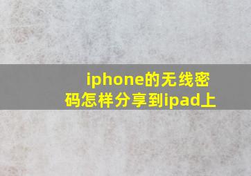 iphone的无线密码怎样分享到ipad上