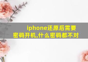 iphone还原后需要密码开机,什么密码都不对