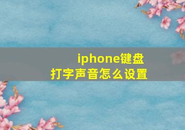 iphone键盘打字声音怎么设置