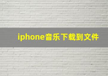 iphone音乐下载到文件