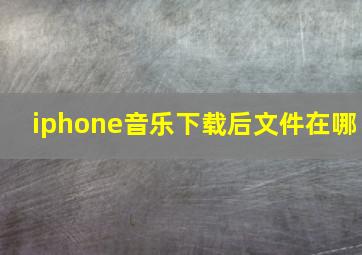 iphone音乐下载后文件在哪