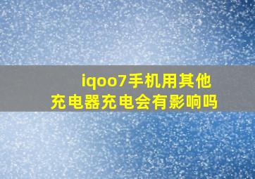 iqoo7手机用其他充电器充电会有影响吗