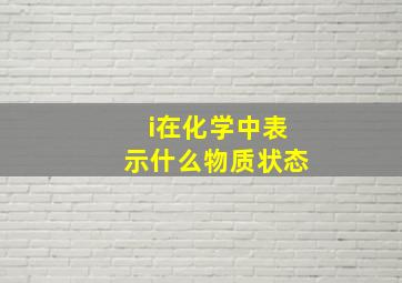 i在化学中表示什么物质状态