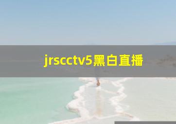 jrscctv5黑白直播