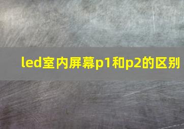 led室内屏幕p1和p2的区别