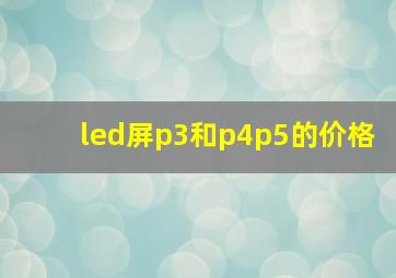 led屏p3和p4p5的价格