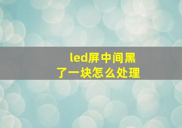 led屏中间黑了一块怎么处理