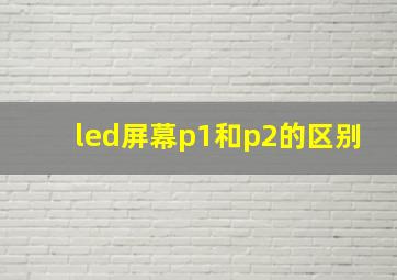 led屏幕p1和p2的区别