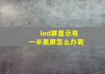 led屏显示有一半黑屏怎么办呢