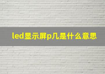 led显示屏p几是什么意思