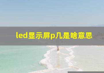 led显示屏p几是啥意思