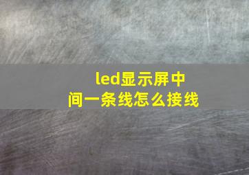 led显示屏中间一条线怎么接线