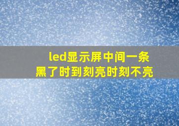 led显示屏中间一条黑了时到刻亮时刻不亮