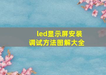 led显示屏安装调试方法图解大全