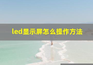 led显示屏怎么操作方法