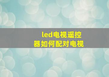 led电视遥控器如何配对电视