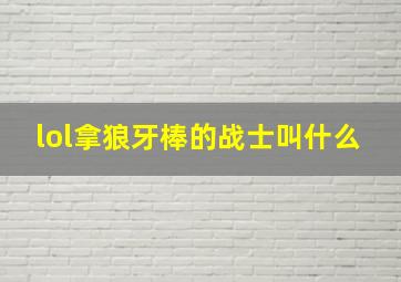 lol拿狼牙棒的战士叫什么