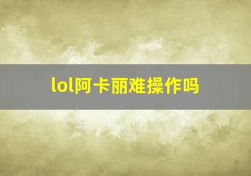 lol阿卡丽难操作吗