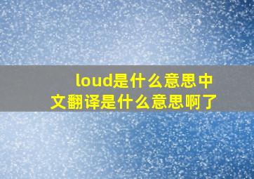 loud是什么意思中文翻译是什么意思啊了