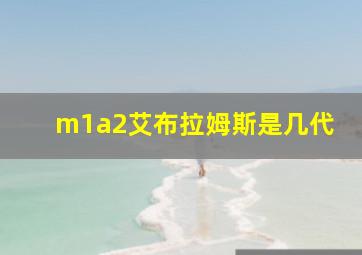 m1a2艾布拉姆斯是几代