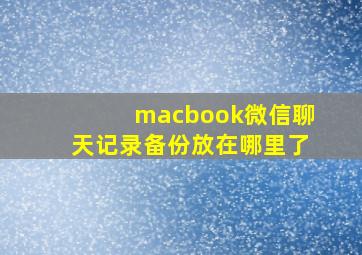 macbook微信聊天记录备份放在哪里了