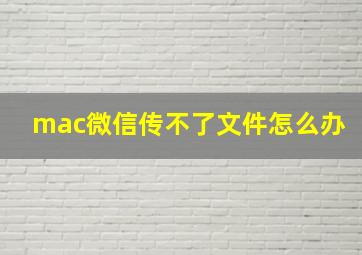 mac微信传不了文件怎么办