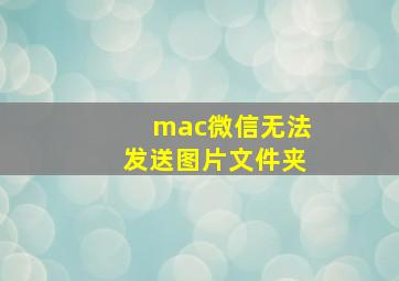 mac微信无法发送图片文件夹