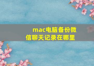 mac电脑备份微信聊天记录在哪里