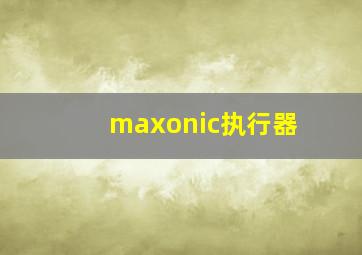 maxonic执行器