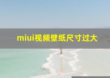 miui视频壁纸尺寸过大