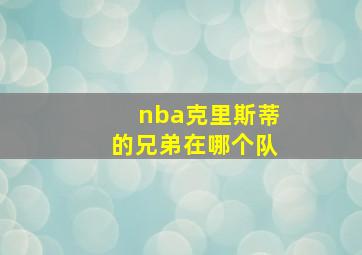 nba克里斯蒂的兄弟在哪个队