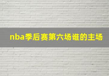 nba季后赛第六场谁的主场