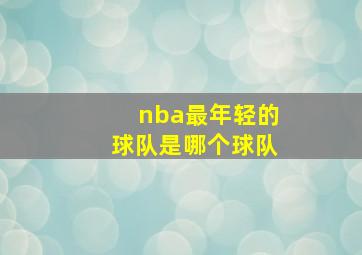 nba最年轻的球队是哪个球队