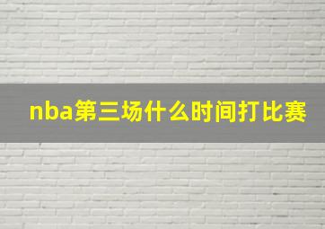 nba第三场什么时间打比赛