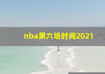 nba第六场时间2021