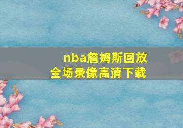 nba詹姆斯回放全场录像高清下载