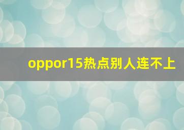 oppor15热点别人连不上