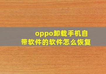 oppo卸载手机自带软件的软件怎么恢复