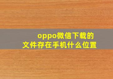 oppo微信下载的文件存在手机什么位置