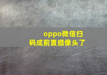 oppo微信扫码成前置摄像头了