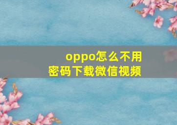 oppo怎么不用密码下载微信视频