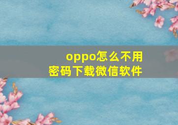 oppo怎么不用密码下载微信软件