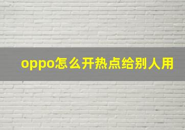 oppo怎么开热点给别人用