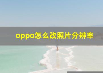 oppo怎么改照片分辨率