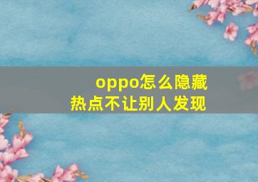 oppo怎么隐藏热点不让别人发现