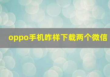 oppo手机咋样下载两个微信