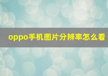 oppo手机图片分辨率怎么看