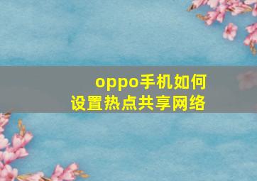 oppo手机如何设置热点共享网络