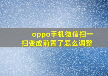 oppo手机微信扫一扫变成前置了怎么调整