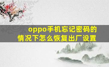 oppo手机忘记密码的情况下怎么恢复出厂设置